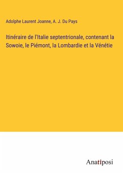 Itinéraire de l'Italie septentrionale, contenant la Sowoie, le Piémont, la Lombardie et la Vénétie - Joanne, Adolphe Laurent; Du Pays, A. J.