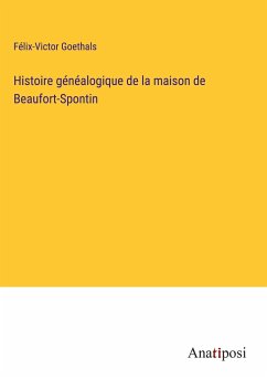 Histoire généalogique de la maison de Beaufort-Spontin - Goethals, Félix-Victor