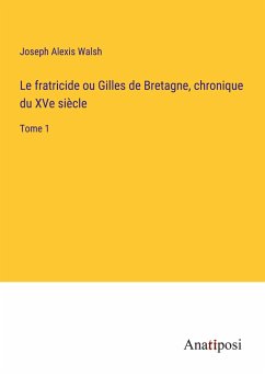 Le fratricide ou Gilles de Bretagne, chronique du XVe siècle - Walsh, Joseph Alexis