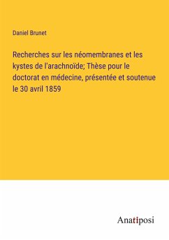 Recherches sur les néomembranes et les kystes de l'arachnoïde; Thèse pour le doctorat en médecine, présentée et soutenue le 30 avril 1859 - Brunet, Daniel