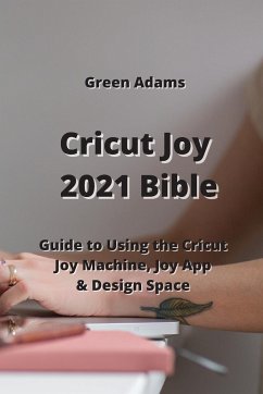 Cricut Joy 2021 Bible: Guide to Using the Cricut Joy Machine, Joy App & Design Space - Adams, Green