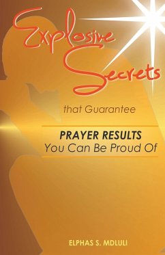 Explosive Secrets that Guarantee Prayer Results You Can Be Proud Of - Mdluli, Elphas Sipho; Solutions, Life