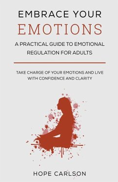 Embrace Your Emotions - A Pratical Guide To Emotional Regulation For Adults - Take Charge of Your Emotions and Live with Confidence And Clarity - Carlson, Hope