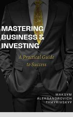 Mastering Business & Investing : A Practical Guide to Success (eBook, ePUB) - Tymyrivskyy, Maksym