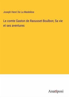 Le comte Gaston de Raousset-Boulbon; Sa vie et ses aventures - de La Madelène, Joseph Henri