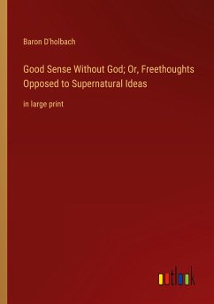 Good Sense Without God; Or, Freethoughts Opposed to Supernatural Ideas - D'Holbach, Baron