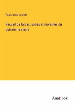 Recueil de farces, soties et moralités du quinzième siècle - Lacroix, Paul Jacob