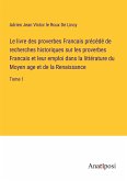 Le livre des proverbes Francais précédé de recherches historiques sur les proverbes Francais et leur emploi dans la littérature du Moyen age et de la Renaissance