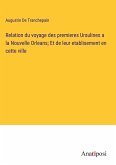 Relation du voyage des premieres Ursulines a la Nouvelle Orleans; Et de leur etablisement en cette ville