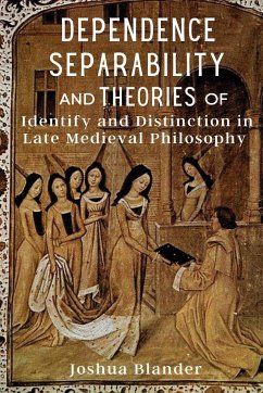 Dependence, Separability, and Theories of Identity and Distinction in Late Medieval Philosophy - Blander, Joshua