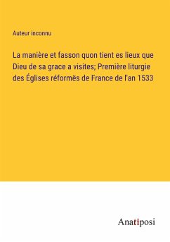 La manière et fasson quon tient es lieux que Dieu de sa grace a visites; Première liturgie des Églises réformës de France de l'an 1533 - Auteur Inconnu