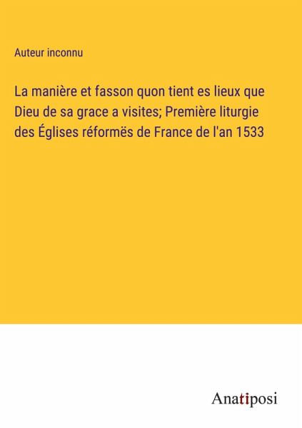 La manière et fasson quon tient es lieux que Dieu de sa grace a visites; Première liturgie des Églises réformës de France de l'an 1533