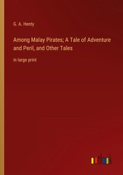 Among Malay Pirates; A Tale of Adventure and Peril, and Other Tales - Henty, G. A.