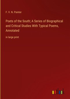 Poets of the South; A Series of Biographical and Critical Studies With Typical Poems, Annotated - Painter, F. V. N.