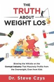 The Truth About Weight Loss: Blowing the Whistle on the Corrupt Industry that Massively Profits from the Overweight, Even from Kids