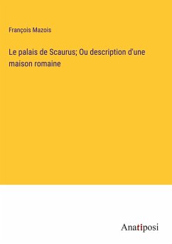 Le palais de Scaurus; Ou description d'une maison romaine - Mazois, François