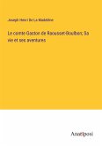 Le comte Gaston de Raousset-Boulbon; Sa vie et ses aventures