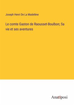 Le comte Gaston de Raousset-Boulbon; Sa vie et ses aventures - de La Madelène, Joseph Henri