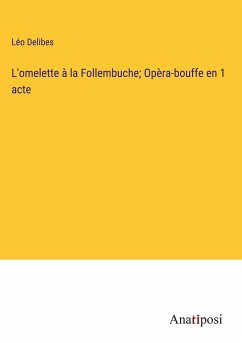 L'omelette à la Follembuche; Opèra-bouffe en 1 acte - Delibes, Léo