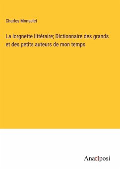 La lorgnette littéraire; Dictionnaire des grands et des petits auteurs de mon temps - Monselet, Charles