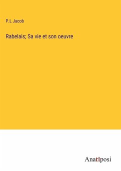 Rabelais; Sa vie et son oeuvre - Jacob, P. L