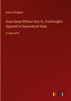 Good Sense Without God; Or, Freethoughts Opposed to Supernatural Ideas - D'Holbach, Baron