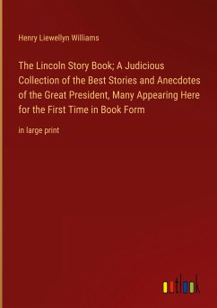 The Lincoln Story Book; A Judicious Collection of the Best Stories and Anecdotes of the Great President, Many Appearing Here for the First Time in Book Form - Williams, Henry Liewellyn
