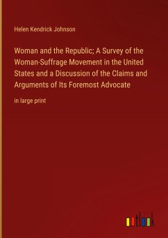 Woman and the Republic; A Survey of the Woman-Suffrage Movement in the United States and a Discussion of the Claims and Arguments of Its Foremost Advocate