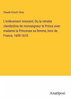 L'enlèvement innocent; Ou la retraite clandestine de monseigneur le Prince avec madame la Princesse sa femme, hors de France, 1609-1610 - Virey, Claude Enoch