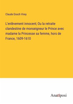 L'enlèvement innocent; Ou la retraite clandestine de monseigneur le Prince avec madame la Princesse sa femme, hors de France, 1609-1610 - Virey, Claude Enoch