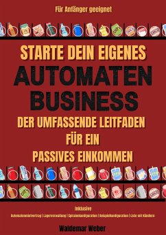 Starte dein eigenes Snack-Automaten-Business Der Umfassende Leitfaden für ein Passives Einkommen   Inklusive Automatenmietvertrag, Lagerverwaltung, Beispielkonfiguration, Liste mit Händlern (eBook, ePUB) - Weber, waldemar