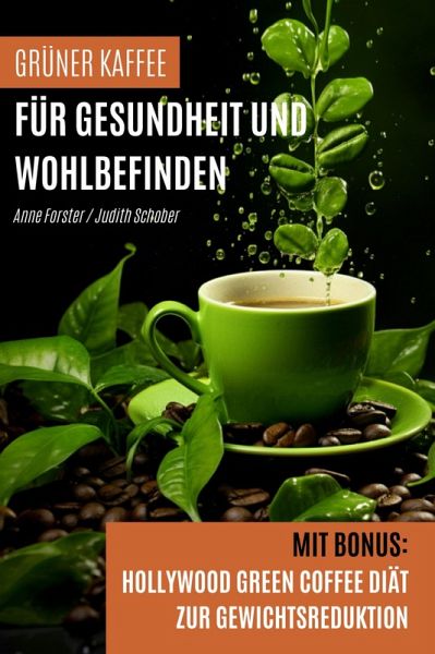 Grüner Kaffee für Gesundheit und Wohlbefinden (eBook, ePUB) Grüner Kaffee für Gesundheit und Wohlbefinden (eBook, ePUB)