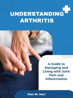 Understanding Arthritis: A Guide to Managing and Living with Joint Pain and Inflammation (eBook, ePUB) - M. Hart, Kian