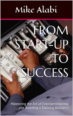 From Start-Up To Success: Mastering the Art of Entrepreneurship and Building a Thriving Business (eBook, ePUB) - Alabi, Mike