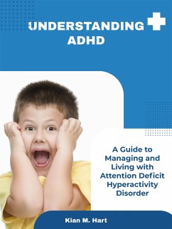 Understanding ADHD: A Guide to Managing and Living with Attention Deficit Hyperactivity Disorder (eBook, ePUB) - M. Hart, Kian