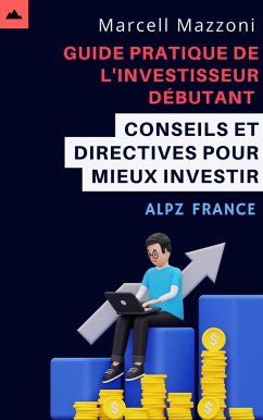 Guide Pratique De L'investisseur Débutant - Conseils Et Directives Pour Mieux Investir (eBook, ePUB) - France, Alpz; Mazzoni, Marcell