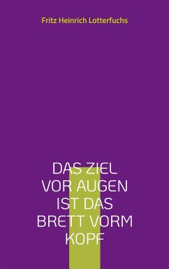 Das Ziel vor Augen ist das Brett vorm Kopf (eBook, ePUB) - Lotterfuchs, Fritz Heinrich