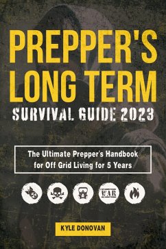 Preppers Long Term Survival Guide 2023: The Ultimate Prepper's Handbook for Off Grid Living for 5 Years. Ultimate Survival Tips, Off the Grid Survival Book (eBook, ePUB) - Donovan, Kyle