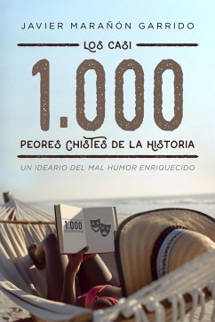 Los casi 1000 peores chistes de la historia: Un ideario del mal humor enriquecido. (eBook, ePUB) - Garrido, Javier Marañón