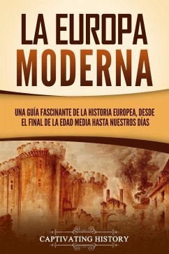 La Europa Moderna: Una guía fascinante de la historia europea, desde el final de la Edad Media hasta nuestros días (eBook, ePUB) - History, Captivating