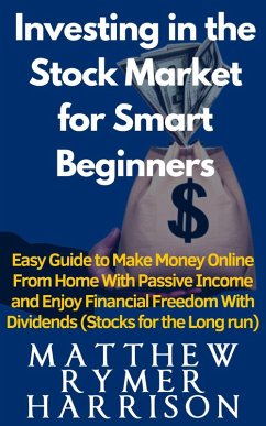 Investing in the Stock Market for Smart Beginners Easy Guide to Make Money Online With Passive Income and Enjoy Financial Freedom With Dividends (Stocks for the Long run) (eBook, ePUB) - Harrison, Matthew Rymer