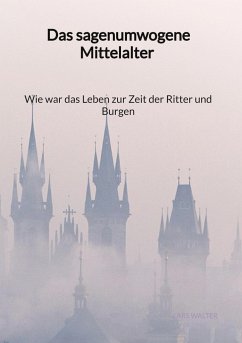 Das sagenumwogene Mittelalter - Wie war das Leben zur Zeit der Ritter und Burgen - Walter, Lars