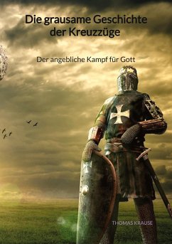 Die grausame Geschichte der Kreuzzüge - Der angebliche Kampf für Gott - Krause, Thomas