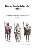 Das mythische Leben der Ritter - Eine Geschichte voll Ehre, Mut und Mythos