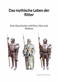 Das mythische Leben der Ritter - Eine Geschichte voll Ehre, Mut und Mythos - Weiß, Hermann