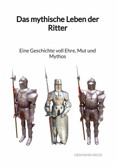 Das mythische Leben der Ritter - Eine Geschichte voll Ehre, Mut und Mythos - Weiß, Hermann