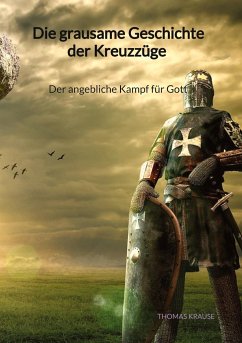 Die grausame Geschichte der Kreuzzüge - Der angebliche Kampf für Gott - Krause, Thomas