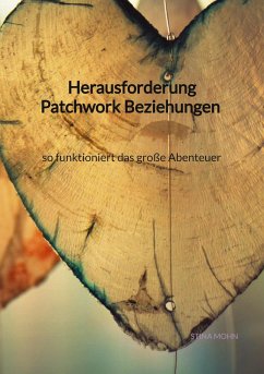 Herausforderung Patchwork Beziehungen - so funktioniert das große Abenteuer - Mohn, Stina