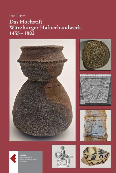 Das Hochstift Würzburger Hafnerhandwerk 1455 - 1802. Privilegien, Organisation, Handwerk und Handel Das Hochstift Würzburger Hafnerhandwerk 1455 - 1802. Privilegien, Organisation, Handwerk und Handel