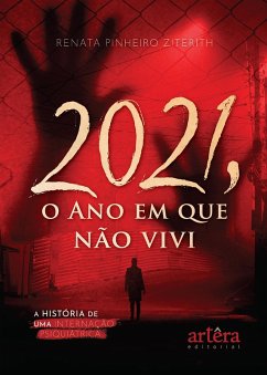 2021, O Ano em Que Não Vivi: A História de Uma Internação Psiquiátrica (eBook, ePUB) - Ziterith, Renata Pinheiro